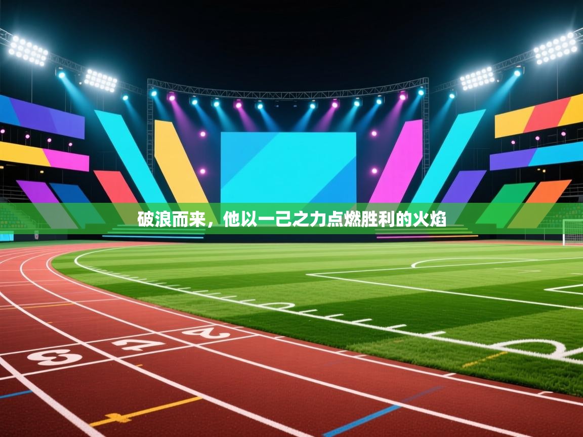 破浪而来，他以一己之力点燃胜利的火焰  第2张