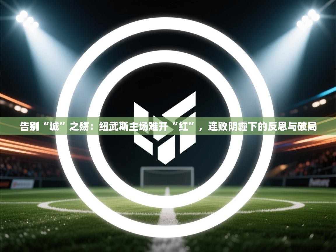 告别“城”之殇：纽武斯主场难开“红”，连败阴霾下的反思与破局  第2张