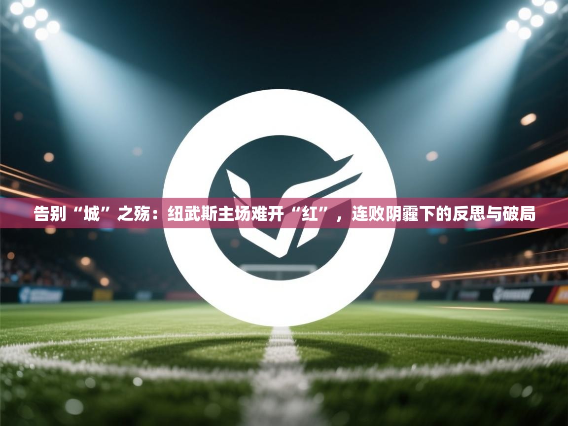 告别“城”之殇：纽武斯主场难开“红”，连败阴霾下的反思与破局